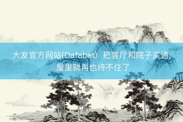 大发官方网站(Dafabet)  把客厅和院子买通， 屋里就再也待不住了