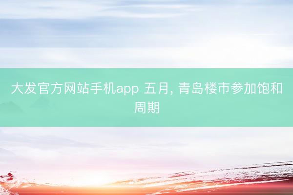 大发官方网站手机app 五月， 青岛楼市参加饱和周期