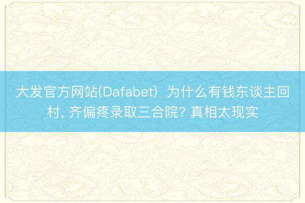 大发官方网站(Dafabet)  为什么有钱东谈主回村， 齐偏疼录取三合院? 真相太现实