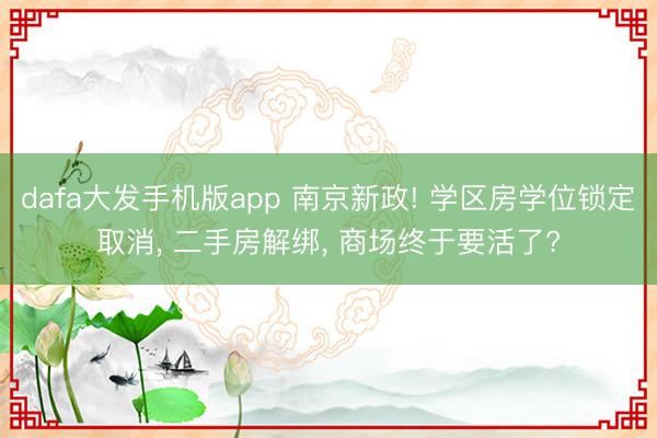 dafa大发手机版app 南京新政! 学区房学位锁定取消， 二手房解绑， 商场终于要活了?
