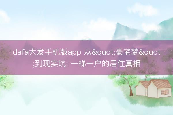 dafa大发手机版app 从"豪宅梦"到现实坑: 一梯一户的居住真相