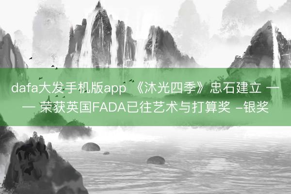 dafa大发手机版app 《沐光四季》忠石建立 —— 荣获英国FADA已往艺术与打算奖 -银奖