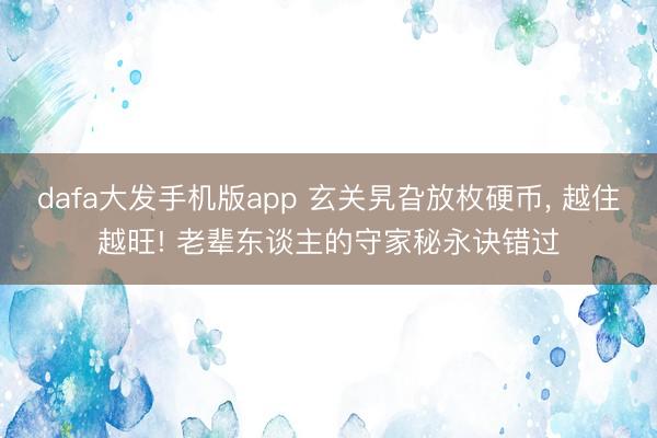 dafa大发手机版app 玄关旯旮放枚硬币， 越住越旺! 老辈东谈主的守家秘永诀错过