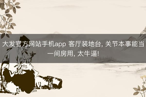 大发官方网站手机app 客厅装地台， 关节本事能当一间房用，<a href=