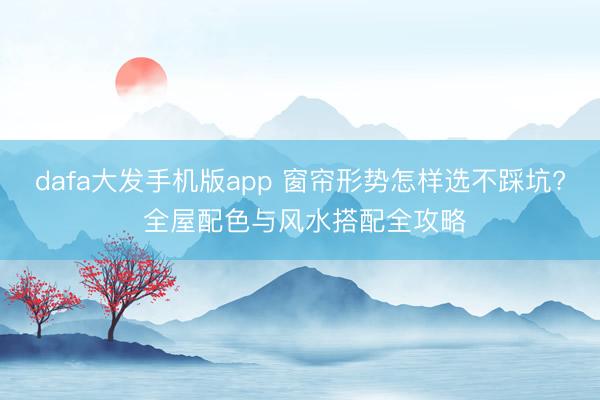 dafa大发手机版app 窗帘形势怎样选不踩坑? 全屋配色与风水搭配全攻略