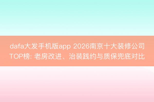 dafa大发手机版app 2026南京十大装修公司TOP榜: 老房改进、治装践约与质保兜底对比