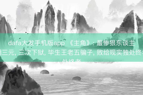 dafa大发手机版app 《主角》: 最惨狠东谈主胡三元， 三次下狱， 毕生王老五骗子， 败给现实独处终老