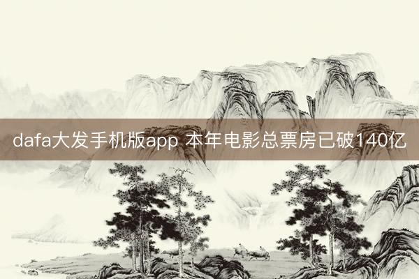 dafa大发手机版app 本年电影总票房已破140亿
