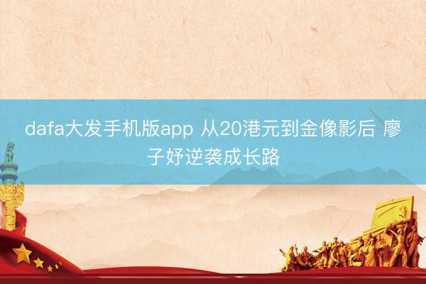 dafa大发手机版app 从20港元到金像影后 廖子妤逆袭成长路
