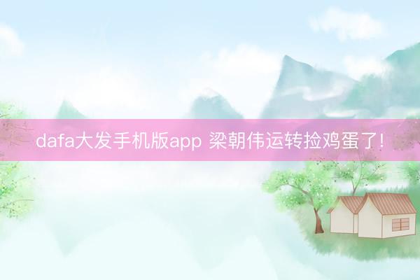 dafa大发手机版app 梁朝伟运转捡鸡蛋了!