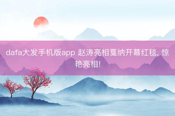 dafa大发手机版app 赵涛亮相戛纳开幕红毯， 惊艳亮相!