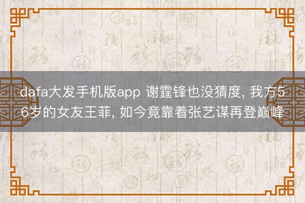 dafa大发手机版app 谢霆锋也没猜度， 我方56岁的女友王菲， 如今竟靠着张艺谋再登巅峰