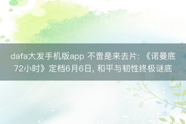 dafa大发手机版app 不啻是来去片: 《诺曼底72小时》定档6月6日， 和平与韧性终极谜底