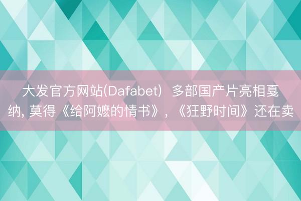大发官方网站(Dafabet)  多部国产片亮相戛纳， 莫得《给阿嬷的情书》， 《狂野时间》还在卖