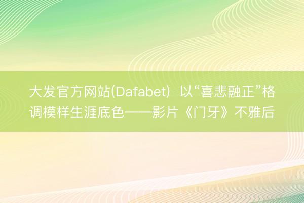 大发官方网站(Dafabet)  以“喜悲融正”格调模样生涯底色——影片《门牙》不雅后