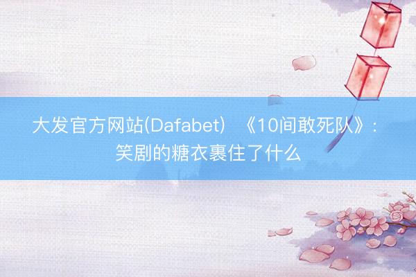 大发官方网站(Dafabet)  《10间敢死队》: 笑剧的糖衣裹住了什么