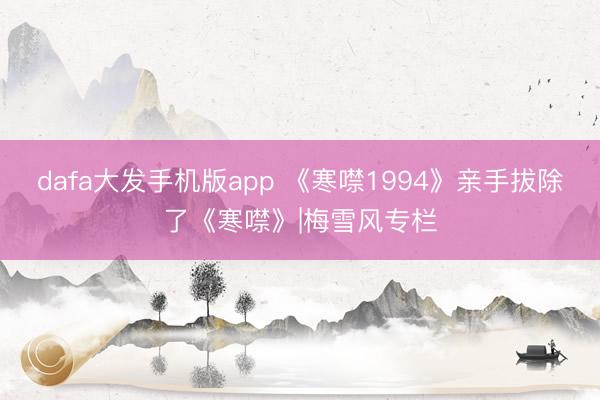 dafa大发手机版app 《寒噤1994》亲手拔除了《寒噤》|梅雪风专栏