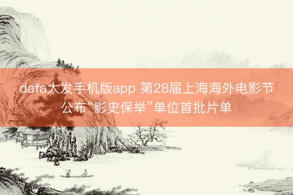 dafa大发手机版app 第28届上海海外电影节公布“影史保举”单位首批片单