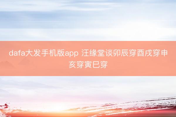 dafa大发手机版app 汪缘堂谈卯辰穿酉戌穿申亥穿寅巳穿
