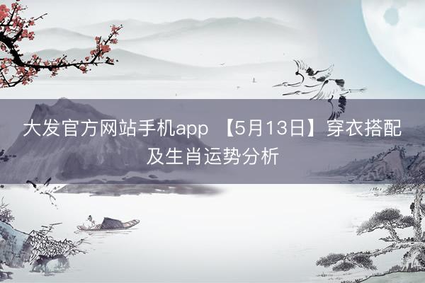 大发官方网站手机app 【5月13日】穿衣搭配及生肖运势分析
