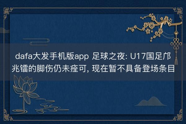 dafa大发手机版app 足球之夜: U17国足邝兆镭的脚伤仍未痊可， 现在暂不具备登场条目