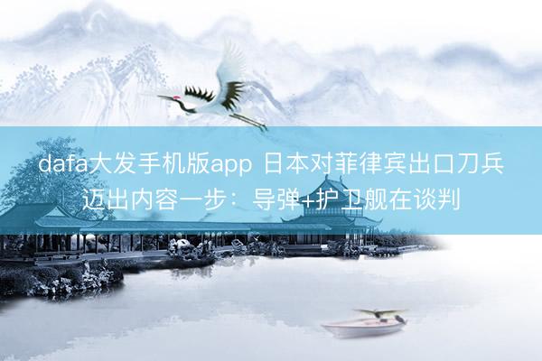 dafa大发手机版app 日本对菲律宾出口刀兵迈出内容一步：导弹+护卫舰在谈判