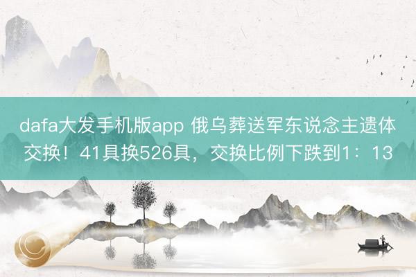 dafa大发手机版app 俄乌葬送军东说念主遗体交换!41具换526具,交换比例下跌到1:13