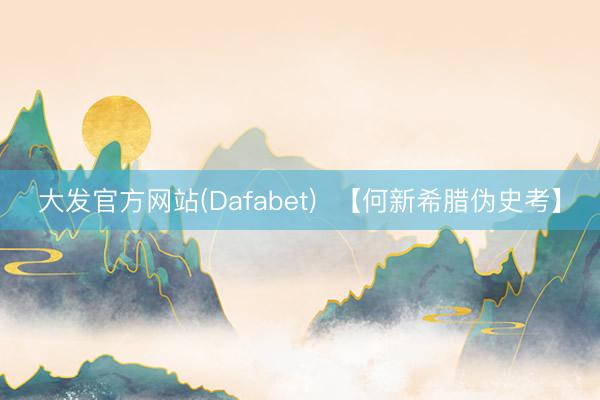 大发官方网站(Dafabet)  【何新希腊伪史考】