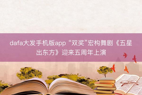 dafa大发手机版app “双奖”宏构舞剧《五星出东方》迎来五周年上演