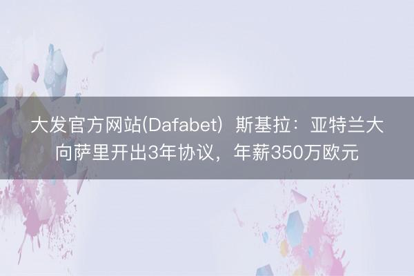 大发官方网站(Dafabet)  斯基拉：亚特兰大向萨里开出3年协议，年薪350万欧元