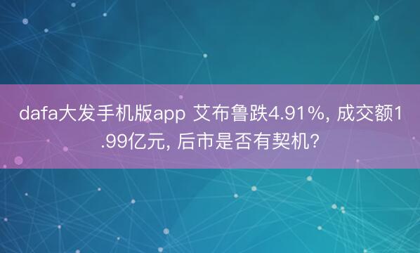 dafa大发手机版app 艾布鲁跌4.91%， 成交额1.99亿元， 后市是否有契机?