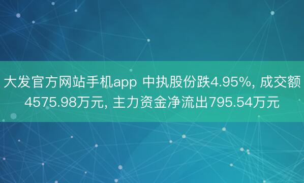 大发官方网站手机app 中执股份跌4.95%， 成交额4575.98万元， 主力资金净流出795.54万元