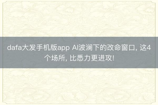 dafa大发手机版app AI波澜下的改命窗口， 这4个场所， 比悉力更进攻!