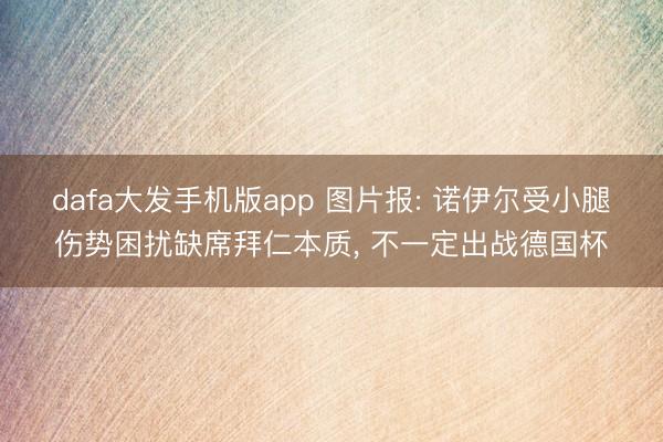 dafa大发手机版app 图片报: 诺伊尔受小腿伤势困扰缺席拜仁本质， 不一定出战德国杯