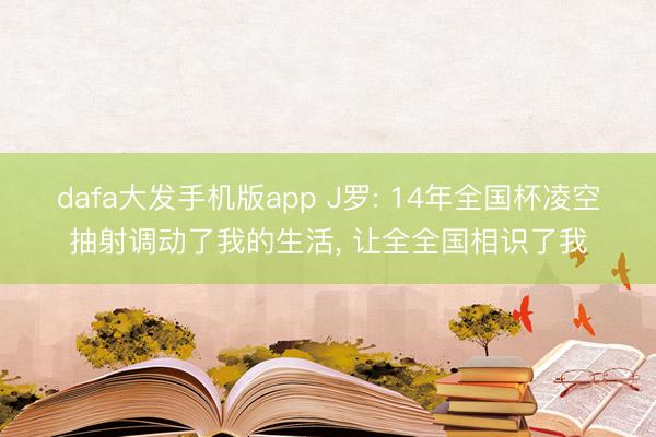 dafa大发手机版app J罗: 14年全国杯凌空抽射调动了我的生活， 让全全国相识了我