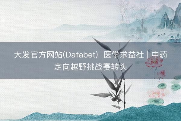 大发官方网站(Dafabet)  医学求益社 | 中药定向越野挑战赛转头