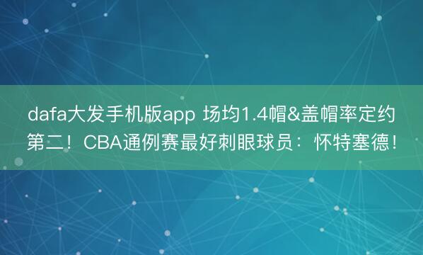 dafa大发手机版app 场均1.4帽&盖帽率定约第二！CBA通例赛最好刺眼球员：怀特塞德！
