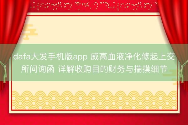 dafa大发手机版app 威高血液净化修起上交所问询函 详解收购目的财务与揣摸细节