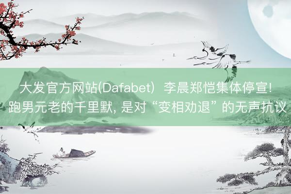大发官方网站(Dafabet)  李晨郑恺集体停宣! 跑男元老的千里默， 是对 “变相劝退” 的无声抗议