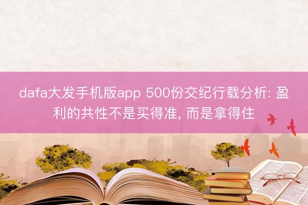 dafa大发手机版app 500份交纪行载分析: 盈利的共性不是买得准， 而是拿得住