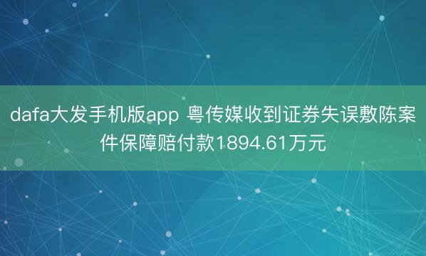 dafa大发手机版app 粤传媒收到证券失误敷陈案件保障赔付款1894.61万元