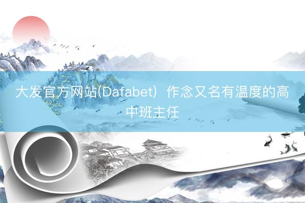 大发官方网站(Dafabet)  作念又名有温度的高中班主任