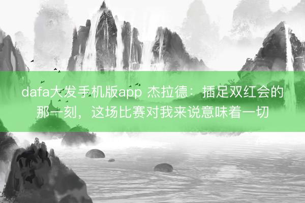 dafa大发手机版app 杰拉德：插足双红会的那一刻，这场比赛对我来说意味着一切