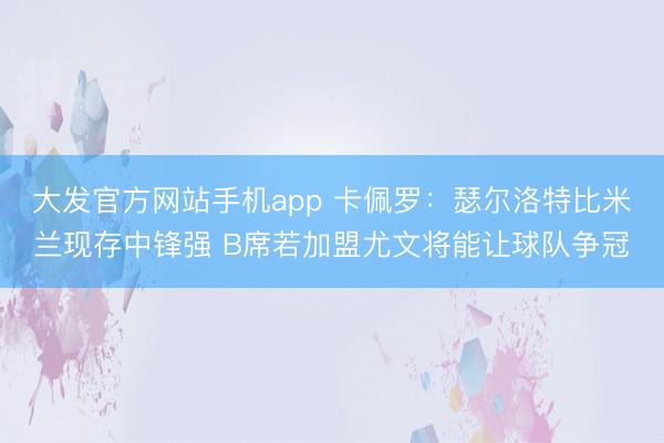 大发官方网站手机app 卡佩罗：瑟尔洛特比米兰现存中锋强 B席若加盟尤文将能让球队争冠