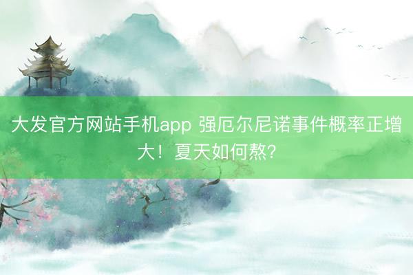 大发官方网站手机app 强厄尔尼诺事件概率正增大！夏天如何熬？