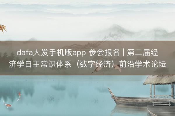 dafa大发手机版app 参会报名 | 第二届经济学自主常识体系（数字经济）前沿学术论坛