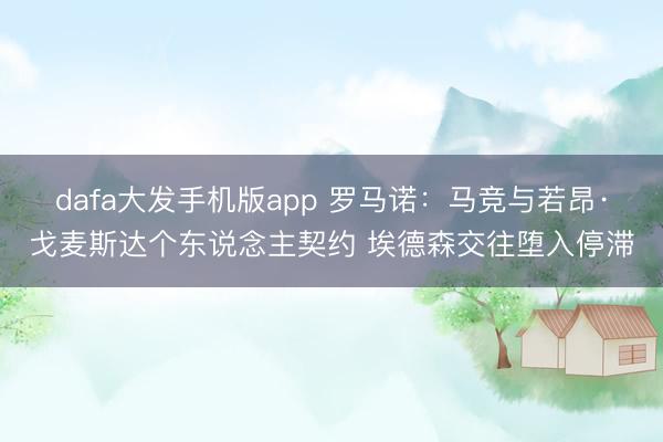 dafa大发手机版app 罗马诺：马竞与若昂·戈麦斯达个东说念主契约 埃德森交往堕入停滞