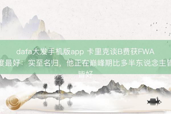 dafa大发手机版app 卡里克谈B费获FWA年度最好：实至名归，他正在巅峰期比多半东说念主皆好