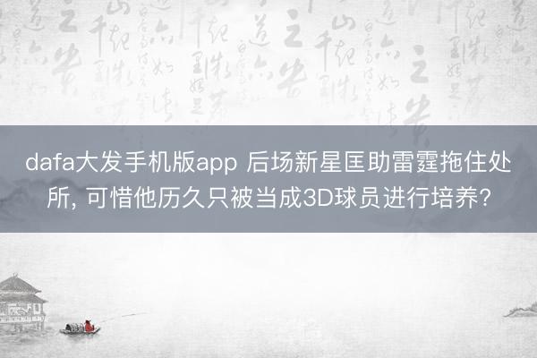 dafa大发手机版app 后场新星匡助雷霆拖住处所， 可惜他历久只被当成3D球员进行培养?