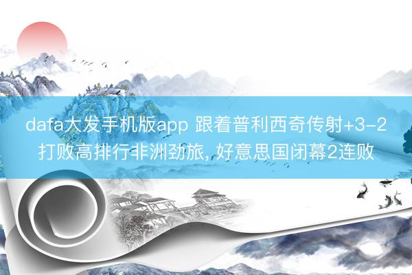 dafa大发手机版app 跟着普利西奇传射+3-2打败高排行非洲劲旅， 好意思国闭幕2连败
